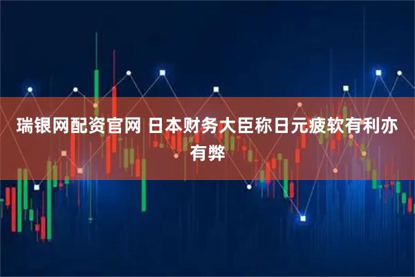 瑞银网配资官网 日本财务大臣称日元疲软有利亦有弊