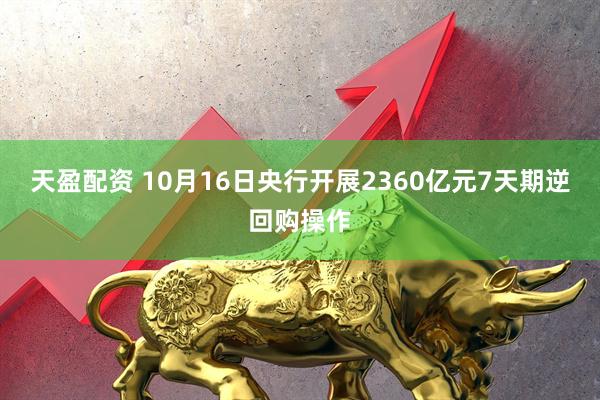 天盈配资 10月16日央行开展2360亿元7天期逆回购操作