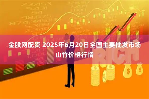 金股网配资 2025年6月20日全国主要批发市场山竹价格行情