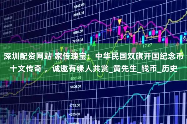深圳配资网站 家传瑰宝：中华民国双旗开国纪念币十文传奇 ，诚邀有缘人共赏_黄先生_钱币_历史