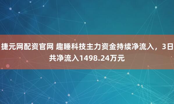 捷元网配资官网 趣睡科技主力资金持续净流入，3日共净流入1498.24万元