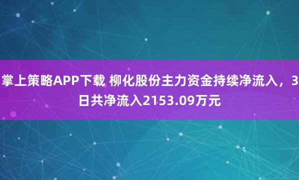 掌上策略APP下载 柳化股份主力资金持续净流入，3日共净流入2153.09万元