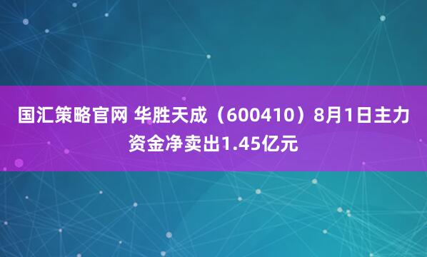 国汇策略官网 华胜天成(600410)8月1日主力资金净卖出1.45亿元