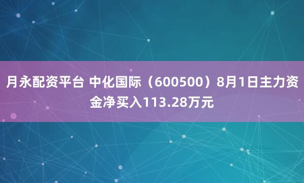 月永配资平台 中化国际（600500）8月1日主力资金净买入113.28万元
