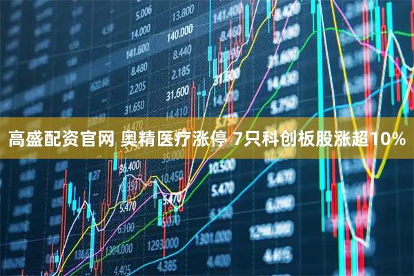 高盛配资官网 奥精医疗涨停 7只科创板股涨超10%