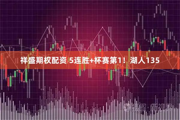 祥盛期权配资 5连胜+杯赛第1！湖人135