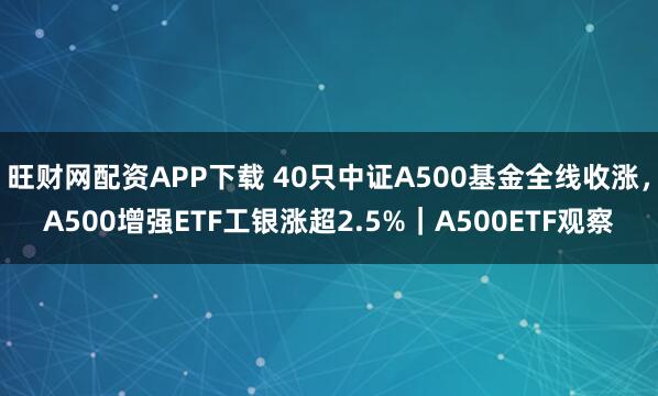 旺财网配资APP下载 40只中证A500基金全线收涨，A500增强ETF工银涨超2.5%｜A500ETF观察
