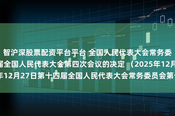 智沪深股票配资平台平台 全国人民代表大会常务委员会关于召开第十四届全国人民代表大会第四次会议的决定 （2025年12月27日第十四届全国人民代表大会常务委员会第十九次会议通过）