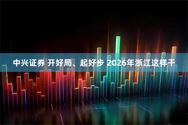 中兴证券 开好局、起好步 2026年浙江这样干