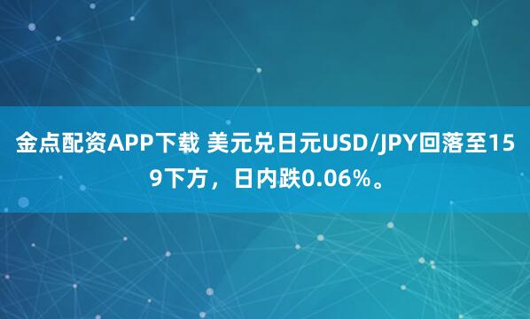 金点配资APP下载 美元兑日元USD/JPY回落至159下方，日内跌0.06%。