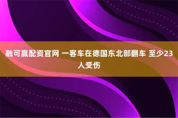 融可赢配资官网 一客车在德国东北部翻车 至少23人受伤