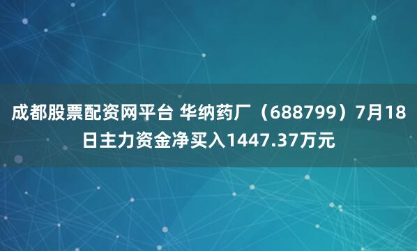 成都股票配资网平台 华纳药厂（688799）7月18日主力资金净买入1447.37万元