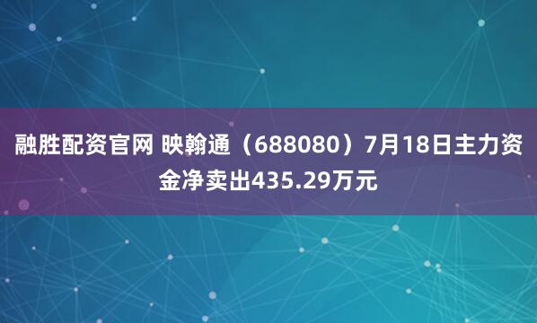 融胜配资官网 映翰通（688080）7月18日主力资金净卖出435.29万元