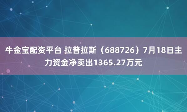 牛金宝配资平台 拉普拉斯(688726)7月18日主力资金净卖出1365.27万元
