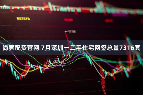 尚竞配资官网 7月深圳一二手住宅网签总量7316套