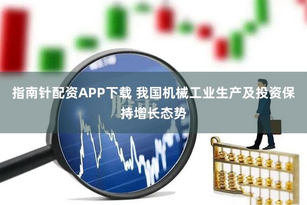 指南针配资APP下载 我国机械工业生产及投资保持增长态势