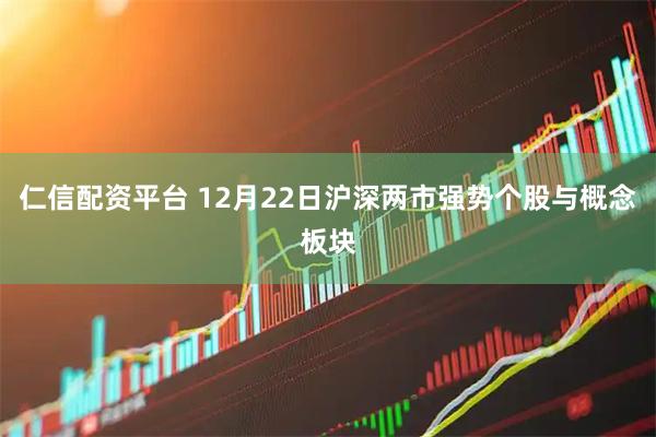仁信配资平台 12月22日沪深两市强势个股与概念板块